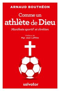 Comme un athlète de Dieu. Manifeste sportif et chrétien - Bouthéon Arnaud - Laffitte Jean
