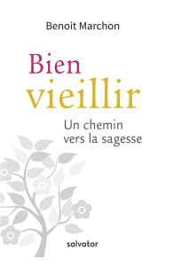BIEN VIEILLIR - UN CHEMIN VERS LA SAGESSE - MARCHON, BENOIT
