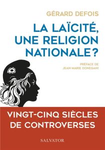 La laïcité, une religion nationale ? Vingt-cinq siècles de controverses - Defois Gérard - Donegani Jean-Marie
