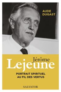 Jérôme Lejeune, leadership et sainteté - Dugast Aude
