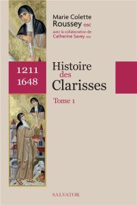 Histoire des Clarisses. Volume 1, (1211-1648) - Rousse Marie-Colette