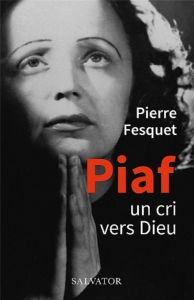 Piaf. Un cri vers Dieu - Fesquet Pierre