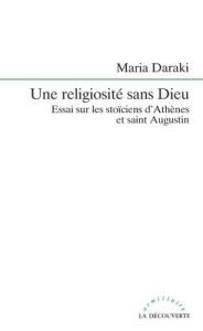 Une religiosité sans Dieu. Essai sur les stoïciens d'Athènes et saint Augustin - Daraki Maria