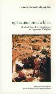 Opération Oiseau bleu. Des Kabyles, des ethnologues et la guerre en Algérie - Lacoste-Dujardin Camille