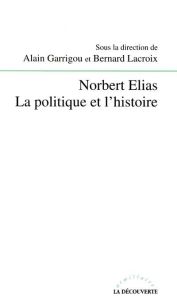 Norbert Elias. La politique et l'histoire - Garrigou Alain - Lacroix Bernard