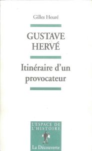 Gustave Hervé. Itinéraire d'un provocateur - Heuré Gilles