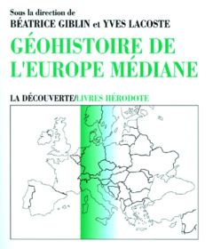 Géohistoire de l'Europe médiane. Mutations d'hier et d'aujourd'hui - Lacoste Yves - Giblin Béatrice