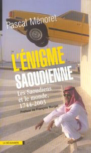 L'énigme saoudienne. Les Saoudiens et le monde, 1744-2003 - Ménoret Pascal - Burgat François