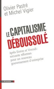 Le capitalisme déboussolé. Après Enron et Vivendi : soixante réformes pour un nouveau gouvernement d - Pastré Olivier - Vigier Michel