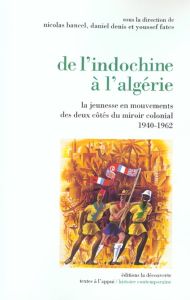 De l'Indochine à l'Algérie. La jeunesse en mouvements des deux côtés du miroir colonial (1940-1962) - Denis Daniel - Bancel Nicolas - Fatès Youssef