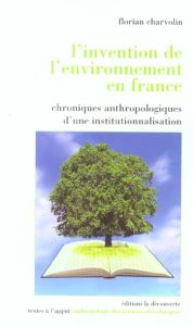 L'invention de l'environnement en France. Chroniques anthropologiques d'une institutionnalisation - Charvolin Florian
