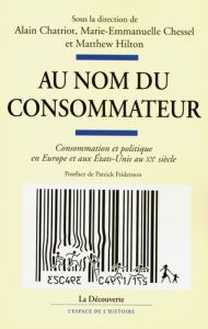 Au nom du consommateur. Consommation et politique en Europe et aux Etats-Unis au XXe siècle - Chatriot Alain - Chessel Marie-Emmanuelle - Hilton