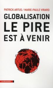 Globalisation, le pire est à venir. Inégalités croissantes, gaspillage des ressources, spéculation f - Artus Patrick - Virard Marie-Paule