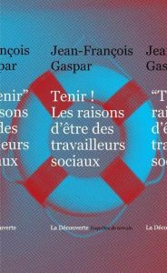 Tenir ! Les raisons d'être des travailleurs sociaux - Gaspar Jean-François - Mauger Gérard