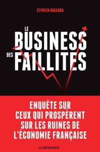 Le business des faillites. Enquête sur ceux qui prospèrent sur les ruines de l'économie française - Boganda Cyprien