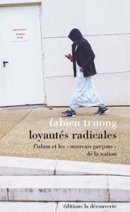 Loyautés radicales. L'islam et les "mauvais garçons" de la Nation - Truong Fabien