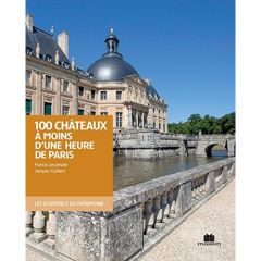 100 châteaux à moins d'une heure de Paris - Lecompte Francis - Guillard Jacques
