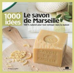 Le savon de Marseille. 100% naturel pour tout nettoyer dans la masion - Louet Isabelle - Besse Fabrice - Roy Sonia