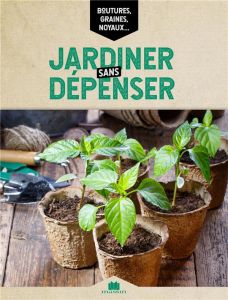 Jardiner sans dépenser. Techniques, trucs et astuces - Vialard Noémie - De Vleeschouwer Olivier
