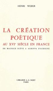 La création poétique au XVIe siècle en France. De Maurice Scève à Agrippa d'Aubigné - Weber Henri