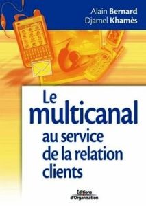Le multi-canal au service de la relation clients. Tirer bénéfice des nouveaux outils de communicatio - Bernard Alain - Khamès Djamel