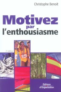 Motivez par l'enthousiasme. 2e édition - Benoît Christophe