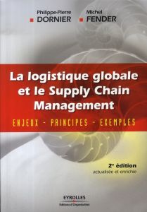 La logistique globale et le Supply Chain Management. Enjeux, principes, exemples, 2e édition - Dornier Philippe-Pierre - Fender Michel