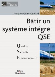 Bâtir un système intégré. Qualité/Sécurité/Environnement De la qualité au QSE - Gillet-Goinard Florence
