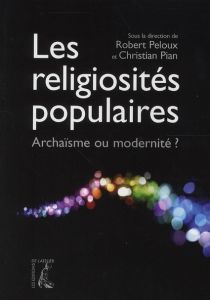 Les religiosités populaires. Archaïsme ou modernité ? - Peloux Robert - Pian Christian
