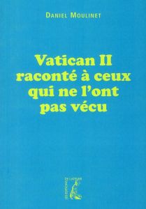 Vatican II raconté à ceux qui ne l'ont pas vécu - Moulinet Daniel