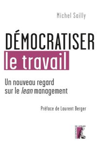 Démocratiser le travail. Un nouveau regard sur le lean management - Sailly Michel - Berger Laurent