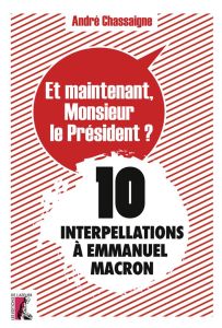 Et maintenant, Monsieur le Président ? 10 interpellations à Emmanuel Macron - Chassaigne André