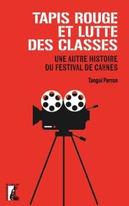 Tapis rouge et luttes des classes. Une autre histoire du festival de Cannes - Perron Tangui