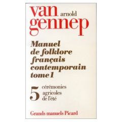 Manuel de folklore français contemporain. Tome 1 Volume 5, Cérémonies agricoles de l'été - Van Gennep Arnold