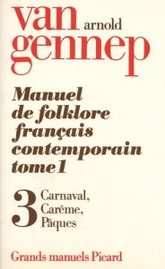 Manuel de folklore français contemporain. Tome 1 Volume 3, Carnaval, Carême, Pâques - Van Gennep Arnold
