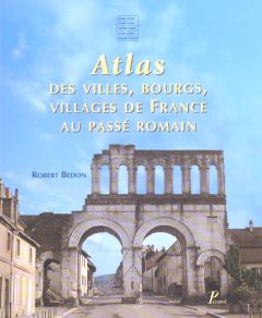 Atlas des villes, bourgs, villages de France au passé romain - Bedon Robert