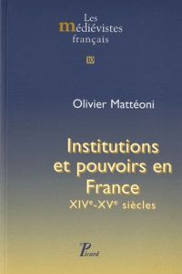 Institutions et pouvoirs en France. XIVe-XVe siècles - Mattéoni Olivier