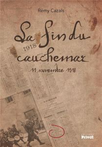 La fin du cauchemar. 11 novembre 1918 - Cazals Rémy