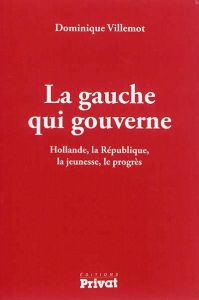 La gauche qui gouverne. Hollande, la République, la jeunesse, le progrès - Villemot Dominique