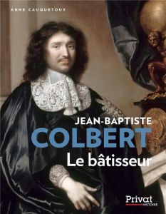 Jean-Baptiste Colbert. Le bâtisseur - Cauquetoux Anne