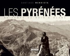 Les Pyrenées au temps du noir et blanc - Mendieta Santiago