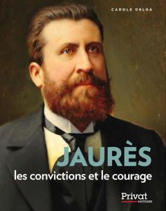 Jean Jaurès. Les convictions et le courage - Delga Carole - Nemo Marie-Luce - Pech Rémy
