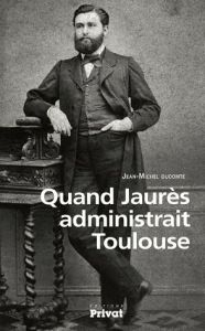 Quand Jaurès administrait Toulouse - Ducomte Jean-Michel