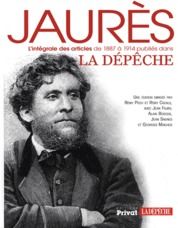Jaurès, l'intégrale des articles de 1887 à 1914 publiés dans La Dépêche - Pech Rémy - Cazals Rémy - Faury Jean - Boscus Alai