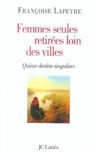 Femmes seules retirées loin des villes. Quinze destins singuliers - Lapeyre Françoise