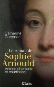 La roman de Sophie Arnould. Actrice chantante et courtisane - Guennec Catherine