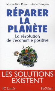 Réparer la planète. La révolution de l'économie positive - Rouer Maximilien - Gouyon Anne