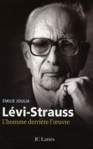 Claude Lévi-Strauss. L'homme derrière l'oeuvre - Joulia Emilie