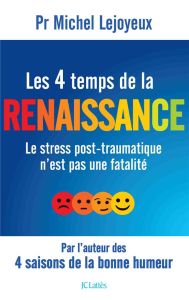 LES 4 TEMPS DE LA RENAISSANCE - LE STRESS POST-TRAUMATIQUE N'EST PAS UNE FATALITE - LEJOYEUX MICHEL