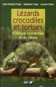 Lézards, crocodiles et tortues d'Afrique occidentale et du Sahara - Trape Jean-François - Chirio Laurent - Trape Sébas